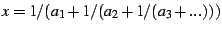 $\displaystyle x=1/(a_{1}+1/(a_{2}+1/(a_{3}+...)))$